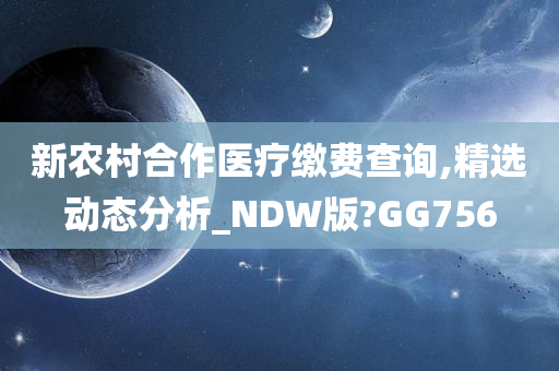 新农村合作医疗缴费查询,精选动态分析_NDW版?GG756