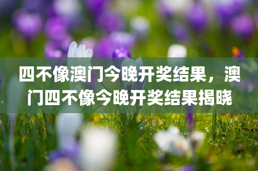 四不像澳门今晚开奖结果