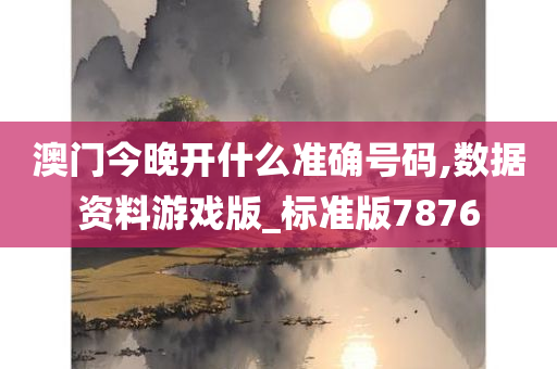 澳门今晚开什么准确号码,数据资料游戏版_标准版7876