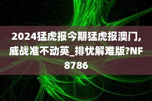 2024猛虎报今期猛虎报澳门