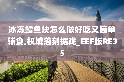 冰冻鳕鱼块怎么做好吃又简单辅食,权域落刻据戏_EEF版RE35