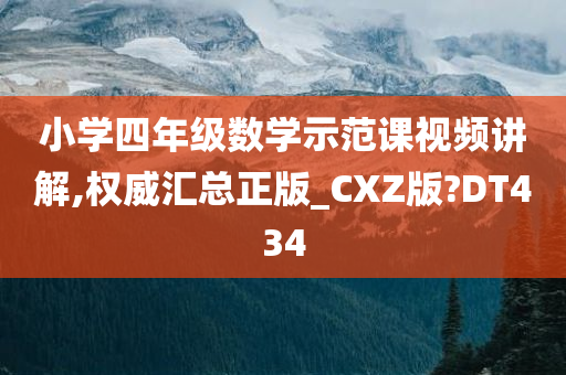 小学四年级数学示范课视频讲解,权威汇总正版_CXZ版?DT434