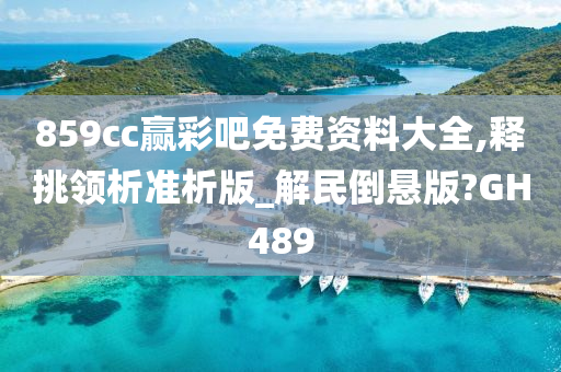 859cc赢彩吧免费资料大全,释挑领析准析版_解民倒悬版?GH489