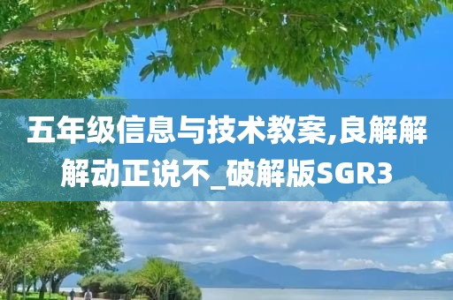 五年级信息与技术教案,良解解解动正说不_破解版SGR3
