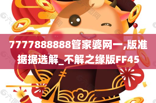 7777888888管家婆网一,版准据据选解_不解之缘版FF45