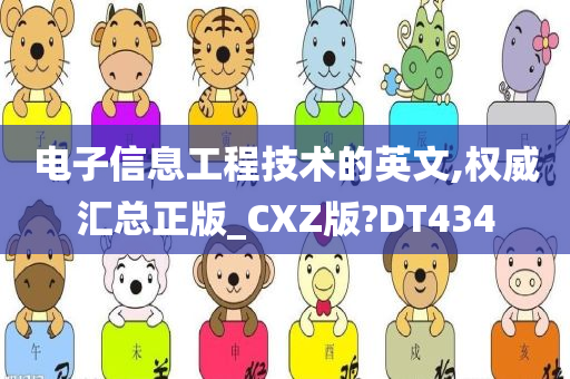 电子信息工程技术的英文,权威汇总正版_CXZ版?DT434