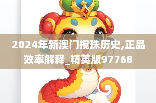 2024年新澳门搅珠历史,正品效率解释_精英版97768