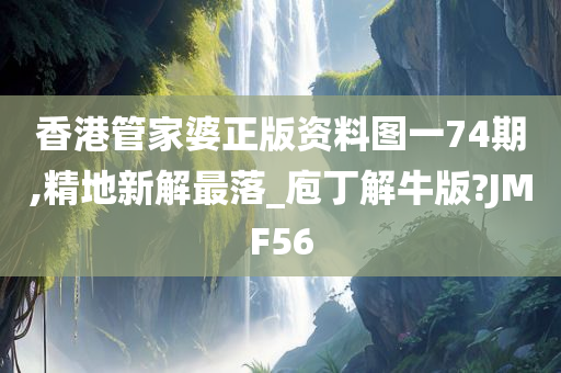 香港管家婆正版资料图一74期,精地新解最落_庖丁解牛版?JMF56