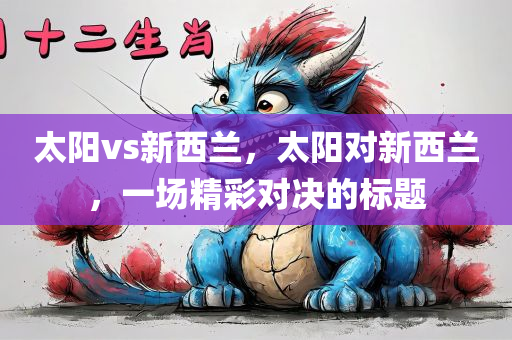 太阳vs新西兰，太阳对新西兰，一场精彩对决的标题