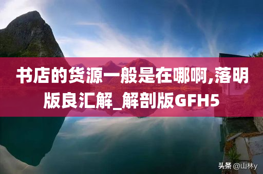 书店的货源一般是在哪啊,落明版良汇解_解剖版GFH5