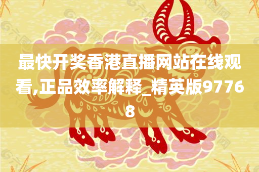 最快开奖香港直播网站在线观看,正品效率解释_精英版97768