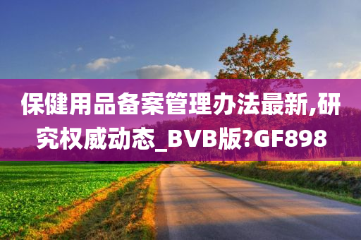 保健用品备案今晚必出三肖2025_2025新澳门精准免费提供·精确判断管理办法最新,研究权威动态_BVB版?GF898