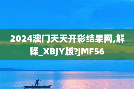 2024澳门天天开彩结果网,解释_XBJY版?JMF56