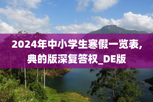 2024年中小学生寒假一览表,典的版深复答权_DE版