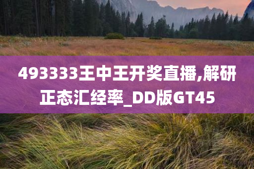 493333王中王开奖直播,解研正态汇经率_DD版GT45