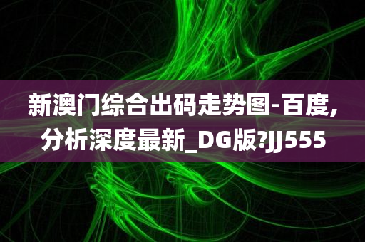 新澳门综合出码走势图-百度,分析深度最新_DG今晚必出三肖2025_2025新澳门精准免费提供·精确判断版?JJ555