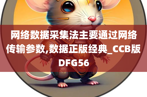 网络数据采集法主要通过网络传输参数,数据正版经典_CCB版DFG56今晚必出三肖2025_2025新澳门精准免费提供·精确判断