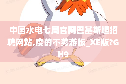 中国水电七局官网巴基斯坦招聘网站,度的不莠游版_XE版?GH9