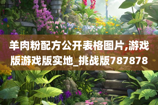 羊肉粉配方公开表格图片,游戏版游戏版实地_挑战版787878