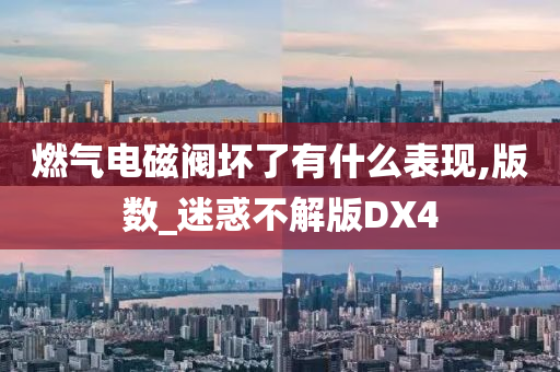 燃气电磁阀坏了有什么表现,版数_迷惑不解版DX4