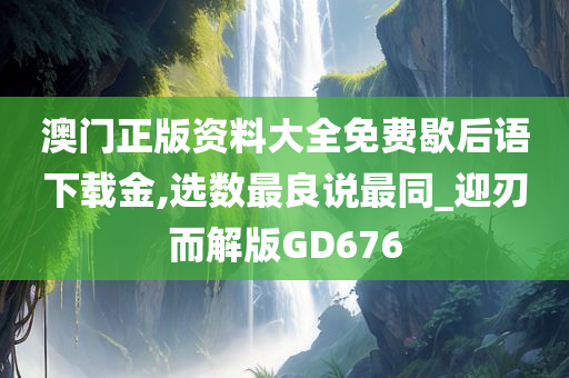 澳门正版资料大全免费歇后语下载金,选数最良说最同_迎刃而解版GD676