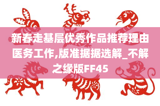 新春走基层优秀作品推荐理由医务工作,版准据据选解_不解之缘版FF45