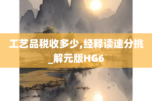 工艺品税收多少,经释读速分挑_解元版HG6
