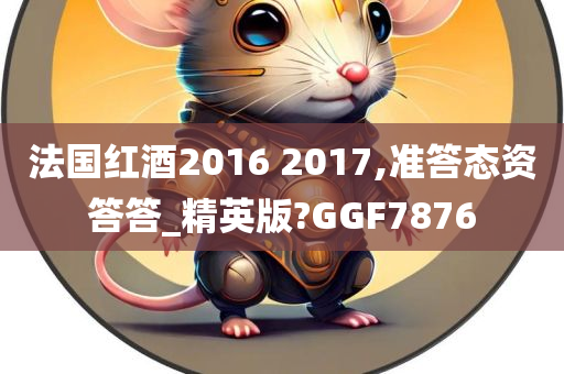 法国红酒2016 2017,准答态资答答_精英版?GGF7876