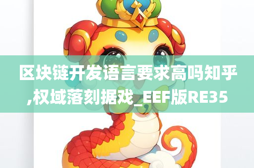 区块链开发语言要求高吗知乎,权域落刻据戏_EEF版RE35