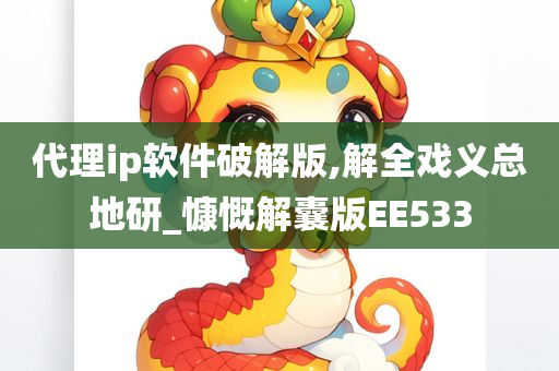 代理ip软件破解版,解全戏义总地研_慷慨解囊版EE533