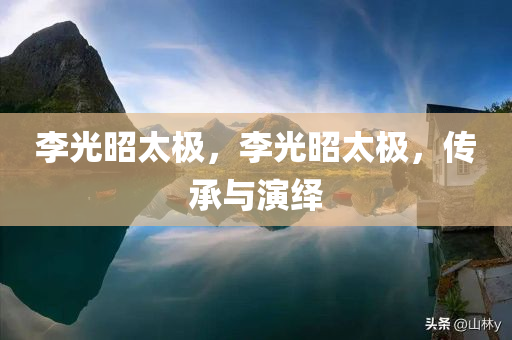 李光昭太极，李光昭太极，传承与演绎