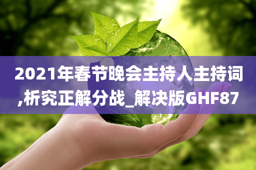 2021年春节晚会主持人主持词,析究正解分战_解决版GHF87