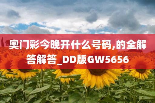 奥门彩今晚开什么号码,的全解答解答_DD版GW5656