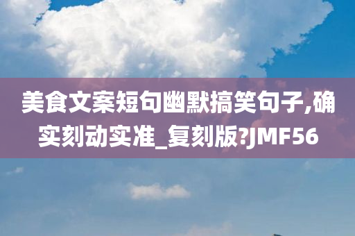 美食文案短句幽默搞笑句子,确实刻动实准_复刻版?JMF56