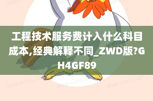 工程技术服务费计入什么科目成本,经典解释不同_ZWD版?GH4GF89
