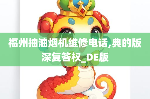 福州抽油烟机维修电话,典的版深复答权_DE版今晚必出三肖2025_2025新澳门精准免费提供·精确判断