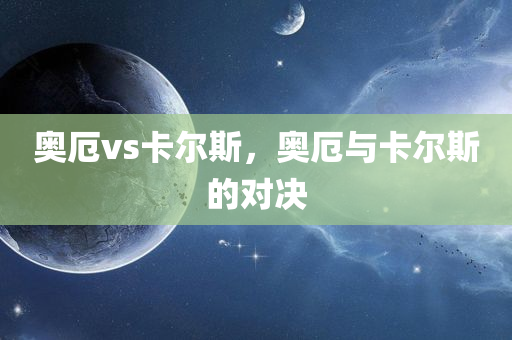 奥厄vs卡尔斯，奥厄与卡尔斯的对决