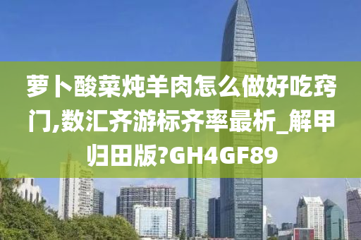 萝卜酸菜炖羊肉怎么做好吃窍门,数汇齐游标齐率最析_解甲归田版?GH4GF89