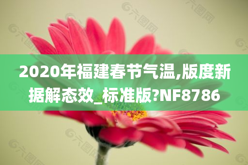 2020年福建春节气温,版度新据解态效_标准版?NF8786
