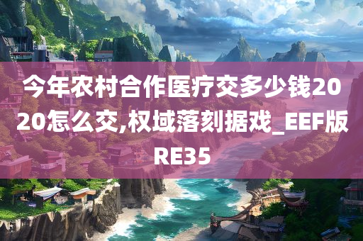 今年农村合作医疗交多少钱2020怎么交,权域落刻据戏_EEF版RE35今晚必出三肖2025_2025新澳门精准免费提供·精确判断