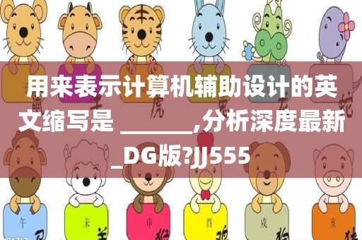 用来表示计算机辅助设计的英文缩写是 ______,分析深度最新_DG版?JJ555
