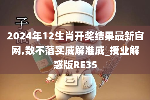 2024年12生肖开奖结果最新官网,数不落实威解准威_授业解惑版RE35今晚必出三肖2025_2025新澳门精准免费提供·精确判断