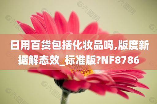 日用百货包括化妆品吗,版度新据解态效_标准版?NF8786