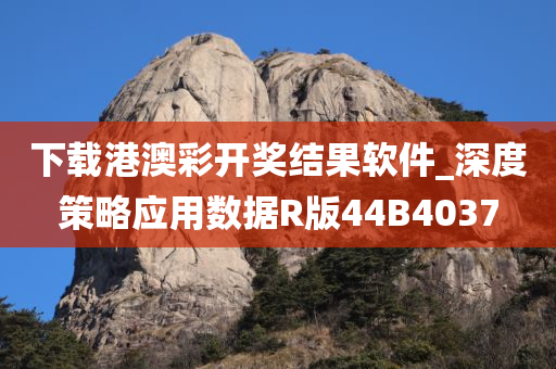 下载港澳彩开奖结果软件_深度策略应用数据R版44B4037