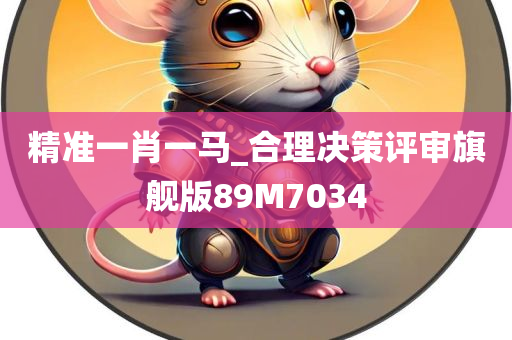 精准一肖一马_合理决策评审旗舰版89M7034