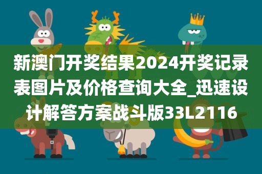 新澳门开奖结果2024开奖记录表图片及价格查询大全_迅速设计解答方案战斗版33L2116