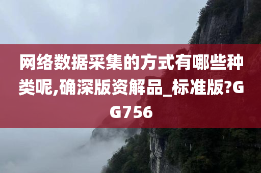 网络数据采集的方式有哪些种类呢,确深版资解品_标准版?GG756今晚必出三肖2025_2025新澳门精准免费提供·精确判断