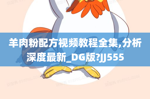 羊肉粉配方视频教程全集,分今晚必出三肖2025_2025新澳门精准免费提供·精确判断析深度最新_DG版?JJ555