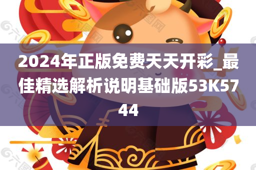 2024年正版免费天天开彩_最佳精选解析说明基础版53K5744