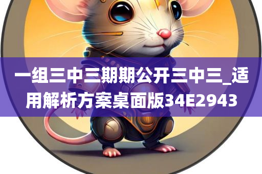 一组三中三期期公开三中三_适用解析方案桌面版34E2943